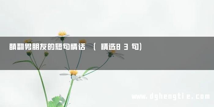 萌翻男朋友的短句情话 (精选83句)